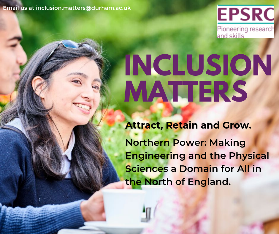 The picture shows a BAME man and a women at a table in a garden, smiling drinking tea. The text reads: Inclusion Matters, Attract, Retain and Grow. Northern Power: Making Engineering and the Physical Sciences a Domain for All in the North of England. Email: inclusion.matters@durham.ac.uk