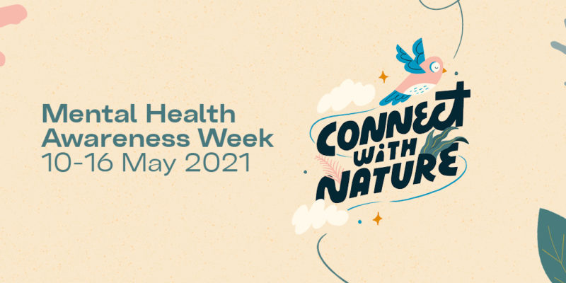 Mental Health Awareness Week, 10th-16th May 2021, Connect with Nature